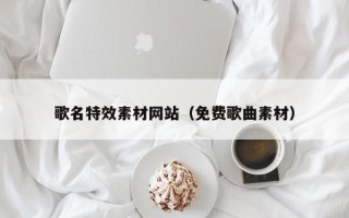 莒县歌名特效素材网站（免费歌曲素材）